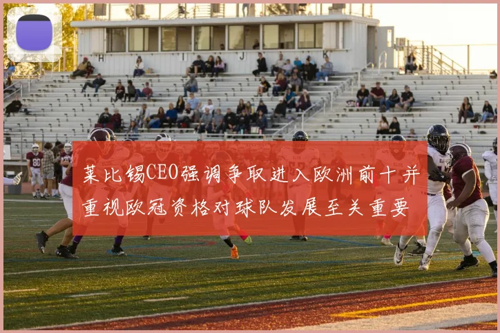 莱比锡CEO强调争取进入欧洲前十并重视欧冠资格对球队发展至关重要