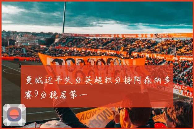 曼城连平失分英超积分榜阿森纳多赛9分稳居第一