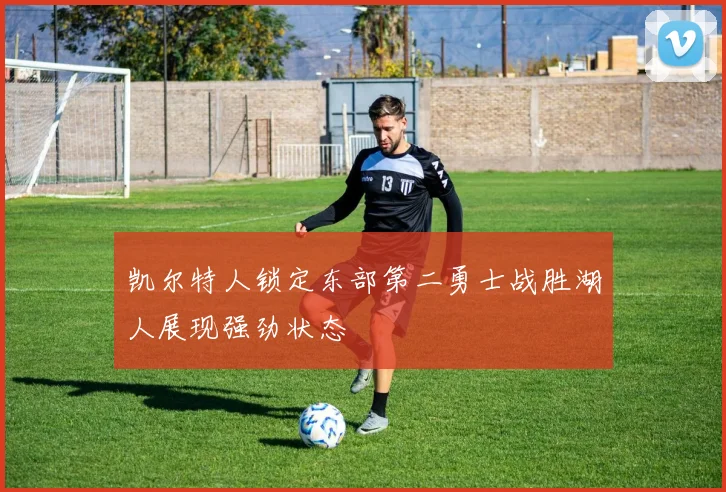 凯尔特人锁定东部第二勇士战胜湖人展现强劲状态