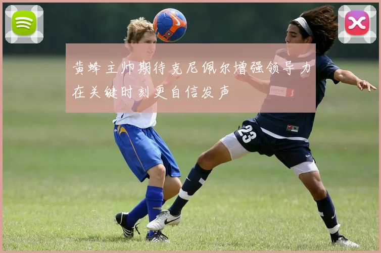 黄蜂主帅期待克尼佩尔增强领导力在关键时刻更自信发声