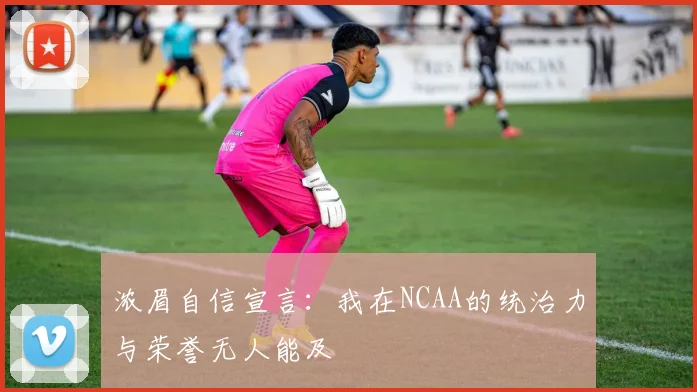 浓眉自信宣言：我在NCAA的统治力与荣誉无人能及