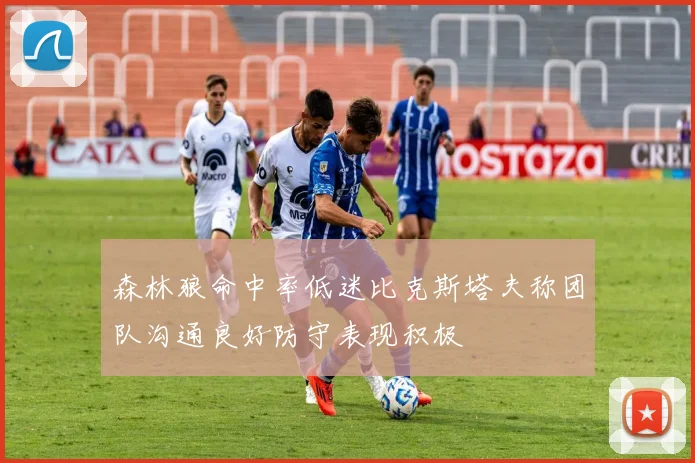 森林狼命中率低迷比克斯塔夫称团队沟通良好防守表现积极