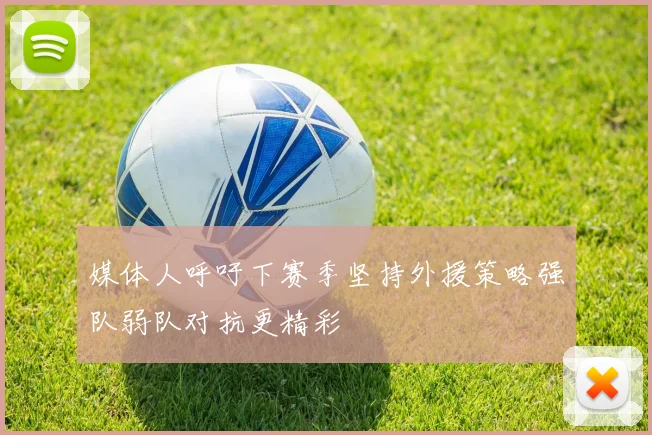 媒体人呼吁下赛季坚持外援策略强队弱队对抗更精彩