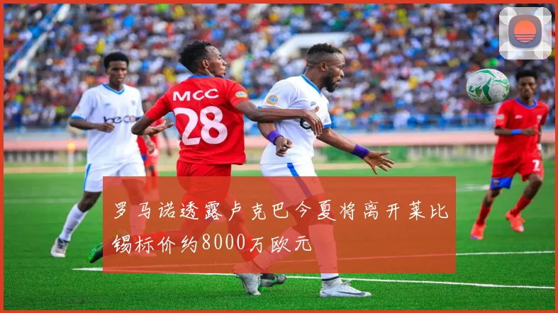 罗马诺透露卢克巴今夏将离开莱比锡标价约8000万欧元