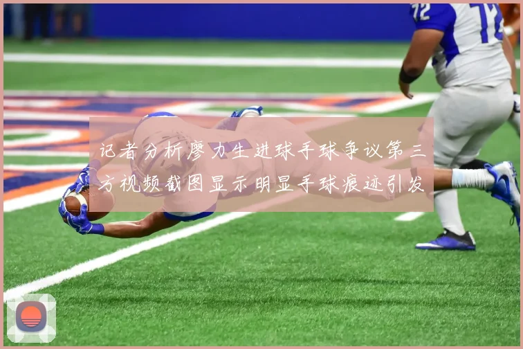 记者分析廖力生进球手球争议第三方视频截图显示明显手球痕迹引发热议