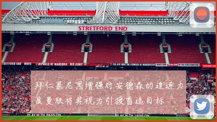拜仁慕尼黑增强对安德森的追逐力度曼联将其视为引援首选目标