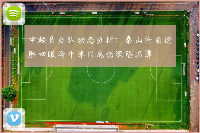 中超负分队动态分析：泰山河南连胜回暖海牛津门虎仍深陷泥潭
